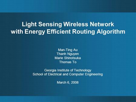 Light Sensing Wireless Network with Energy Efficient Routing Algorithm Man-Ting Au Thanh Nguyen Marie Shinotsuka Thomas To Georgia Institute of Technology.