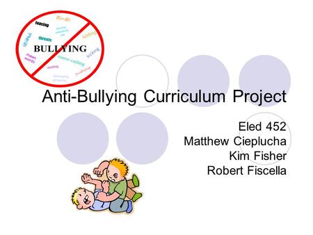 Anti-Bullying Curriculum Project Eled 452 Matthew Cieplucha Kim Fisher Robert Fiscella.