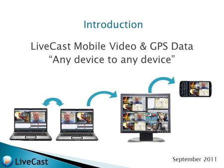 Introduction LiveCast Mobile Video & GPS Data “Any device to any device” September 2011.