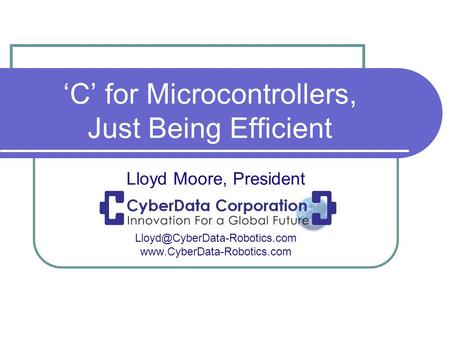 ‘C’ for Microcontrollers, Just Being Efficient Lloyd Moore, President