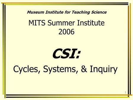 1 Museum Institute for Teaching Science MITS Summer Institute 2006 CSI: Cycles, Systems, & Inquiry.