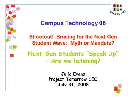 Campus Technology 08 Shootout! Bracing for the Next-Gen Student Wave: Myth or Mandate? Next-Gen Students “Speak Up” – Are we listening? Julie Evans Project.