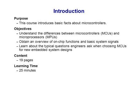 Introduction Purpose This course introduces basic facts about microcontrollers. Objectives Understand the differences between microcontrollers (MCUs) and.