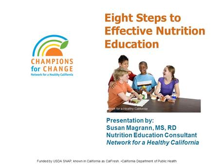 Eight Steps to Effective Nutrition Education Presentation by: Susan Magrann, MS, RD Nutrition Education Consultant Network for a Healthy California Funded.