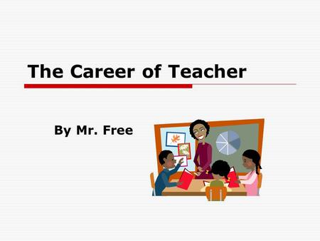 The Career of Teacher By Mr. Free.