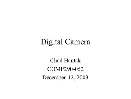 Digital Camera Chad Hantak COMP290-052 December 12, 2003.