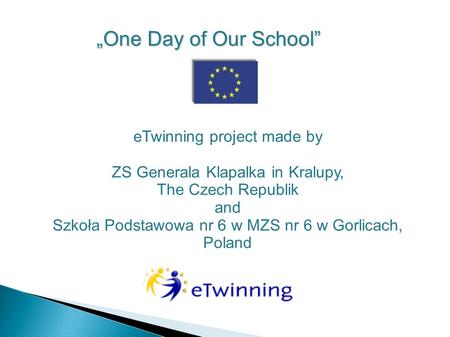 ETwinning project made by ZS Generala Klapalka in Kralupy, The Czech Republik and Szkoła Podstawowa nr 6 w MZS nr 6 w Gorlicach, Poland „One Day of Our.