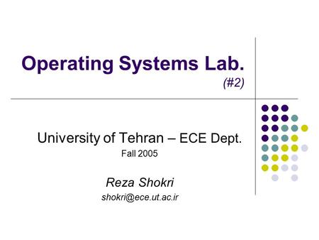 Operating Systems Lab. (#2) University of Tehran – ECE Dept. Fall 2005 Reza Shokri