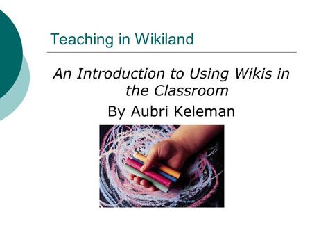 Teaching in Wikiland An Introduction to Using Wikis in the Classroom By Aubri Keleman.