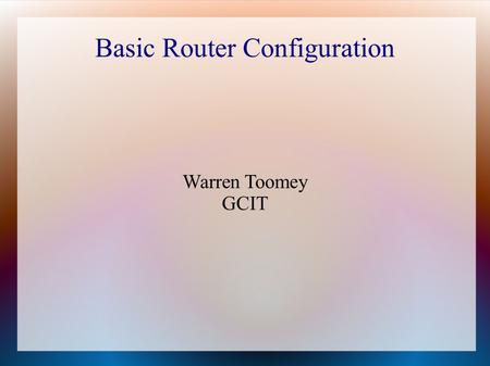 Basic Router Configuration Warren Toomey GCIT. Introduction A Cisco router is simply a computer that receives packets and forwards them on based on what.