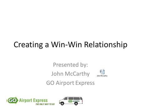 Creating a Win-Win Relationship Presented by: John McCarthy GO Airport Express.