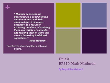 + Unit 2 EP210 Math Methods By Tanya Allen-Gaines “ Number sense can be described as a good intuition about numbers and their relationships. It develops.