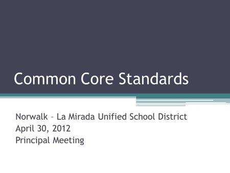 Common Core Standards Norwalk – La Mirada Unified School District April 30, 2012 Principal Meeting.