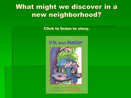 What might we discover in a new neighborhood? What might we discover in a new neighborhood? Click to listen to story.