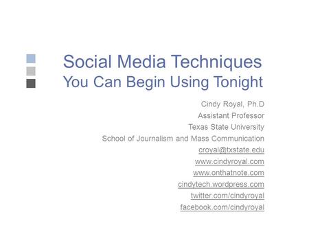 Social Media Techniques You Can Begin Using Tonight Cindy Royal, Ph.D Assistant Professor Texas State University School of Journalism and Mass Communication.