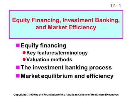 12 - 1 Copyright © 1999 by the Foundation of the American College of Healthcare Executives Equity Financing, Investment Banking, and Market Efficiency.