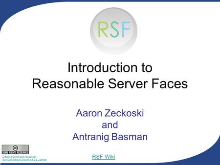 Creative Commons Attribution- NonCommercial-ShareAlike 2.5 License RSF Wiki Introduction to Reasonable Server Faces Aaron Zeckoski and Antranig Basman.