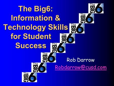 The Big6: Information & Technology Skills Rob Darrow for Student Success.