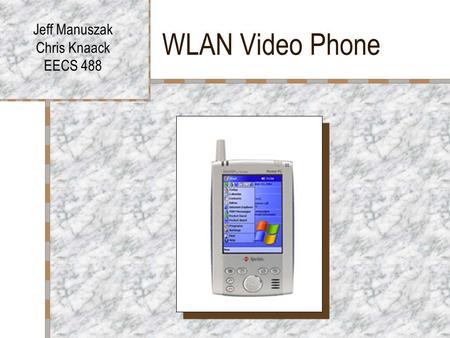 WLAN Video Phone Jeff Manuszak Chris Knaack EECS 488.