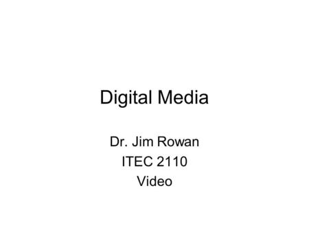 Digital Media Dr. Jim Rowan ITEC 2110 Video. Works because of persistence of vision  Fusion frequency –~ 40 frames.