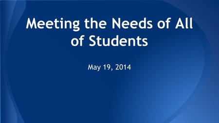 Meeting the Needs of All of Students May 19, 2014.