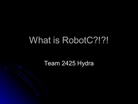What is RobotC?!?! Team 2425 Hydra. Overview What is RobotC What is RobotC used for What you need to program a robot How a robot program works Framework.