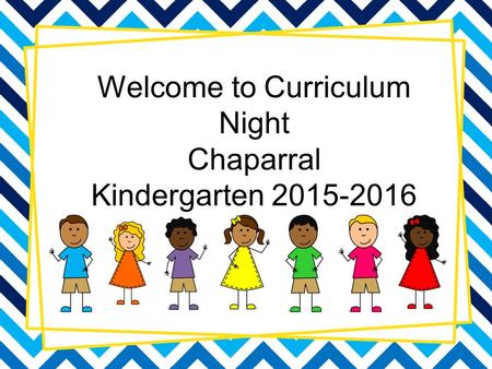 Welcome to Curriculum Night Chaparral Kindergarten 2015-2016.