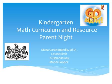 Kindergarten Math Curriculum and Resource Parent Night Diana Garaitonandia, Ed.D. Louise Kirsh Susan Alloway Mandi Cooper.