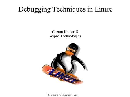 Debugging techniques in Linux Debugging Techniques in Linux Chetan Kumar S Wipro Technologies.
