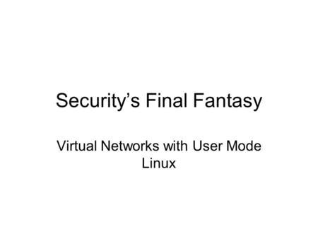 Security’s Final Fantasy Virtual Networks with User Mode Linux.