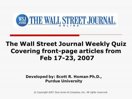 © Copyright 2007 Dow Jones & Company, Inc. All rights reserved. The Wall Street Journal Weekly Quiz Covering front-page articles from Feb 17-23, 2007 Developed.