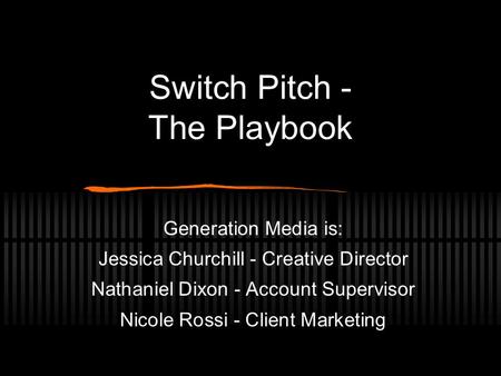 Switch Pitch - The Playbook Generation Media is: Jessica Churchill - Creative Director Nathaniel Dixon - Account Supervisor Nicole Rossi - Client Marketing.