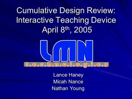 Cumulative Design Review: Interactive Teaching Device April 8 th, 2005 Lance Haney Micah Nance Nathan Young.