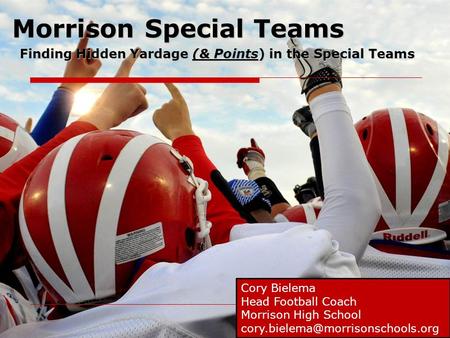 Morrison Special Teams Finding Hidden Yardage (& Points) in the Special Teams Cory Bielema Head Football Coach Morrison High School