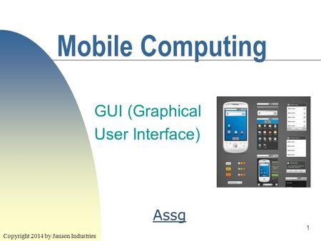 1 Mobile Computing GUI (Graphical User Interface) Copyright 2014 by Janson Industries Assg.