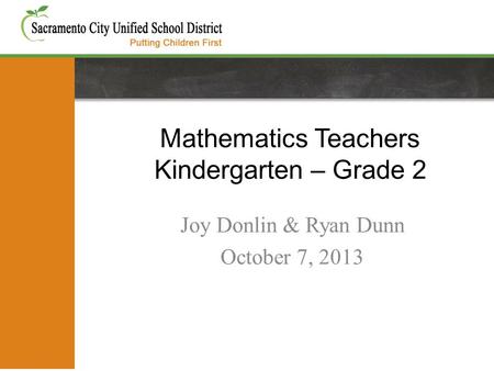 Mathematics Teachers Kindergarten – Grade 2 Joy Donlin & Ryan Dunn October 7, 2013.