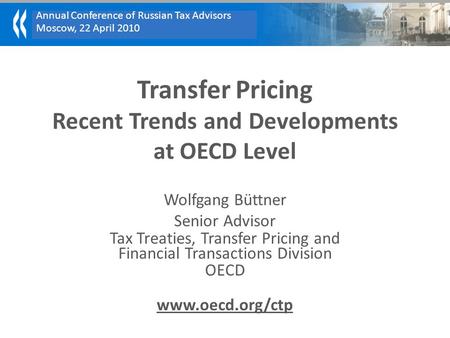Annual Conference of Russian Tax Advisors Moscow, 22 April 2010 Transfer Pricing Recent Trends and Developments at OECD Level Wolfgang Büttner Senior Advisor.