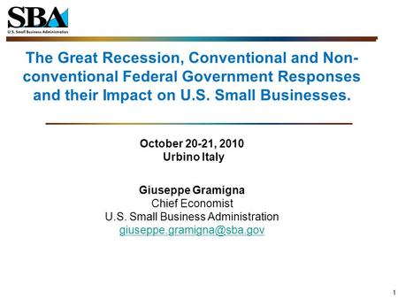 1 The Great Recession, Conventional and Non- conventional Federal Government Responses and their Impact on U.S. Small Businesses. October 20-21, 2010 Urbino.
