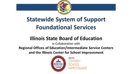Statewide System of Support Foundational Services Illinois State Board of Education In Collaboration with Regional Offices of Education/Intermediate Service.