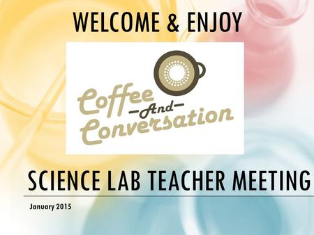 SCIENCE LAB TEACHER MEETING January 2015 WELCOME & ENJOY.