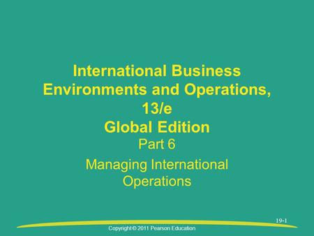 Copyright © 2011 Pearson Education 19-1 International Business Environments and Operations, 13/e Global Edition Part 6 Managing International Operations.