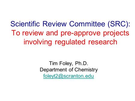 Scientific Review Committee (SRC): To review and pre-approve projects involving regulated research Tim Foley, Ph.D. Department of Chemistry