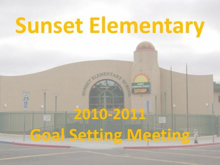 Sunset Elementary 2010-2011 Goal Setting Meeting.