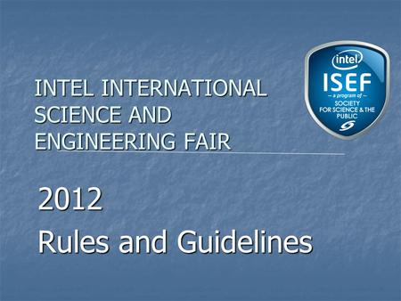INTEL INTERNATIONAL SCIENCE AND ENGINEERING FAIR 2012 Rules and Guidelines.
