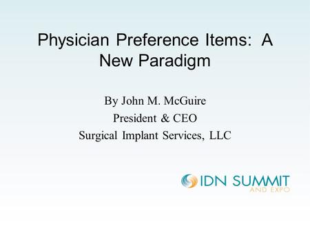 Physician Preference Items: A New Paradigm By John M. McGuire President & CEO Surgical Implant Services, LLC.