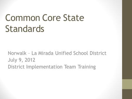 Common Core State Standards Norwalk – La Mirada Unified School District July 9, 2012 District Implementation Team Training.