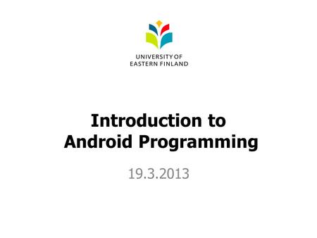 Introduction to Android Programming 19.3.2013. Content Basic environmental structure Building a simple app Debugging.