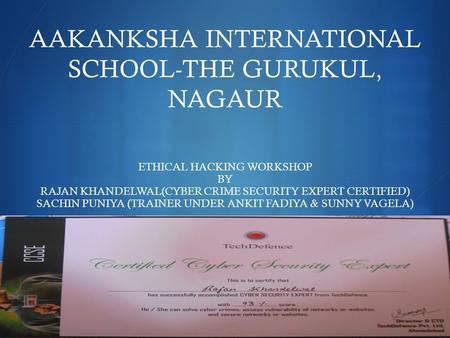  AAKANKSHA INTERNATIONAL SCHOOL-THE GURUKUL, NAGAUR ETHICAL HACKING WORKSHOP BY RAJAN KHANDELWAL(CYBER CRIME SECURITY EXPERT CERTIFIED) SACHIN PUNIYA.
