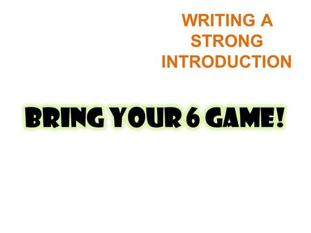 WRITING A STRONG INTRODUCTION DON’T START YOUR PLAY WITH… HELLO, MY NAME IS … THESE ARE THE 1, 2, 3… THINGS I WANT TO TELL YOU AND EVEN JUST REPHRASING.