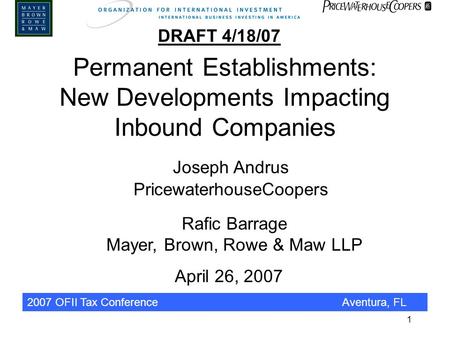 2007 OFII Tax ConferenceAventura, FL 1 Permanent Establishments: New Developments Impacting Inbound Companies Joseph Andrus PricewaterhouseCoopers April.